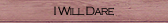 I Will Dare I Will Dare